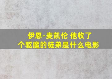 伊恩-麦凯伦 他收了个驱魔的徒弟是什么电影